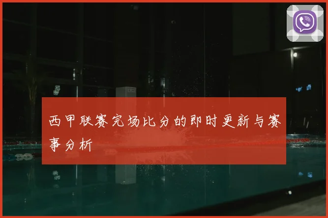 西甲联赛完场比分的即时更新与赛事分析