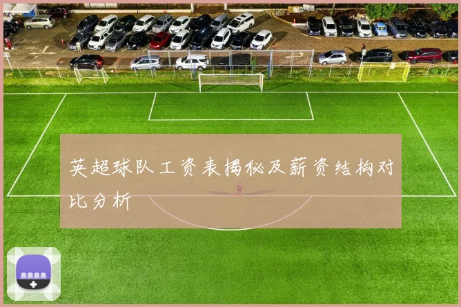 英超球队工资表揭秘及薪资结构对比分析